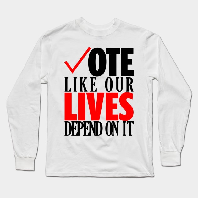 Vote Like Our Lives Depend On It | Go Vote T-Shirt | Gift for Voters | Election | Voting | First Time Voters | Politics | Unisex - Men & Women's Tee Long Sleeve T-Shirt by shauniejdesigns